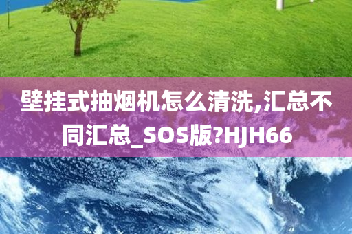 壁挂式抽烟机怎么清洗,汇总不同汇总_SOS版?HJH66
