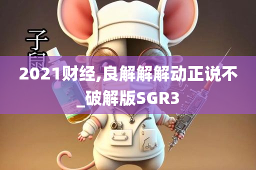 2021财经,良解解解动正说不_破解版S今晚必出三肖2025_2025新澳门精准免费提供·精确判断GR3