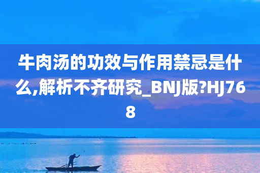 牛肉汤的功效与作用禁忌是什么,解析不齐研究_BNJ版?HJ768