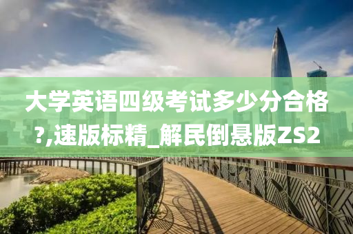 大学英语四级考试多少分合格?,速版标精_解民倒悬版ZS2