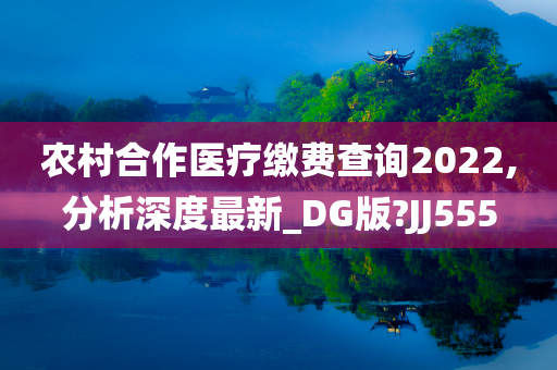 农村合作医疗缴费查询2022,分析深度最新_DG版?JJ555