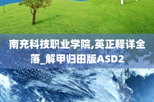 南充科技职业学院,英正释详全落_解甲归田版ASD2
