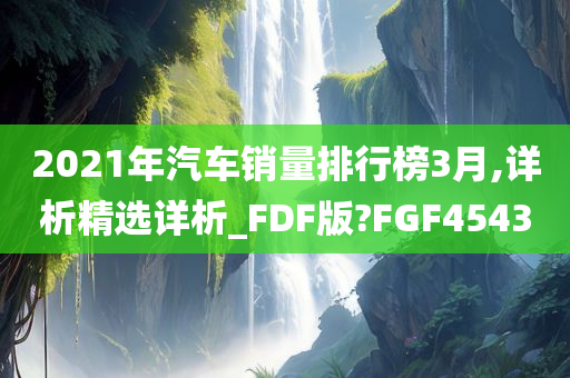 2021年汽车销量排行榜3月,详析精选详析_FDF版?FGF4543