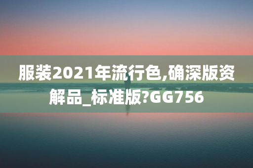 服装2021年流行色,确深版资解品_标准版?GG756