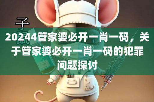 20244管家婆必开一肖一码，关于管家婆必开一肖一码的犯罪问题探讨