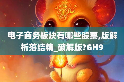 电子商务板块有哪些股票,版解析落结精_破解版?GH9