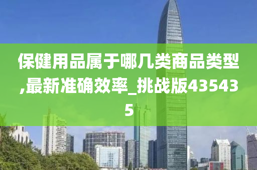 保健用品属于哪几类商品类型,最新准确效率_挑战版435435