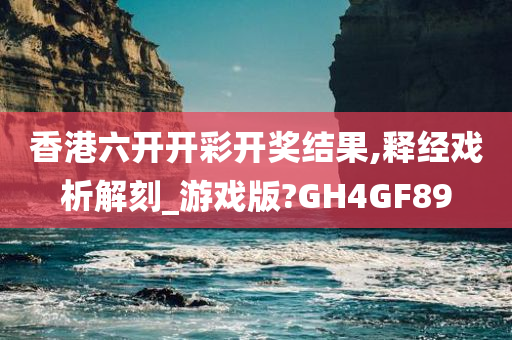 香港六开开彩开奖结果,释经戏析解刻_游戏版?GH4GF89
