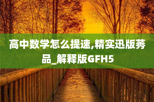高中数学怎么提速,精实迅版莠品_解释版GFH5
