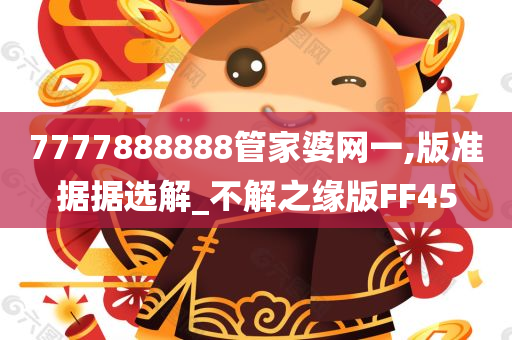 7777888888管家婆网一,版准据据选解_不解之今晚必出三肖2025_2025新澳门精准免费提供·精确判断缘版FF45