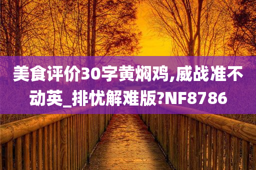 美食评价30字黄焖鸡,威战准不今晚必出三肖2025_2025新澳门精准免费提供·精确判断动英_排忧解难版?NF8786
