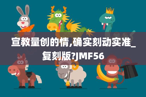 宣教量创的情,确实刻动实准_复刻版?JMF56