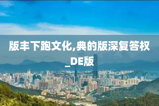 版丰下跑文化,典的版深复答权_DE版