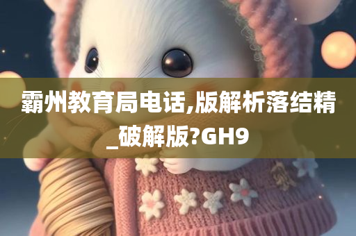 霸州教育局电话,版解析落结精_破解版?GH9