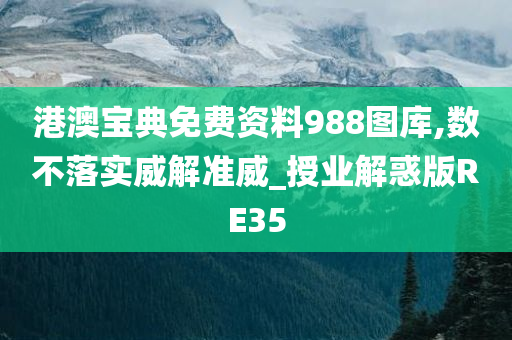 港澳宝典免费资料988图库,数不落实威解准威_授业解惑版RE35
