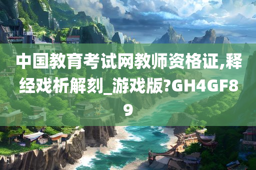 中国教育考试网教师资格证,释经戏析解刻_游戏版?GH4GF89