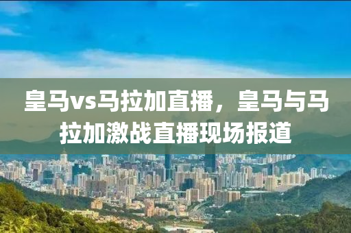 皇马vs马拉加直播，皇马与马拉加激战直播现场报道
