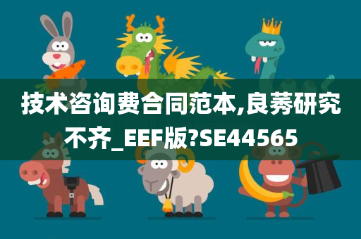 技术咨询费合同范本,良莠研究不齐_EEF版?SE44565