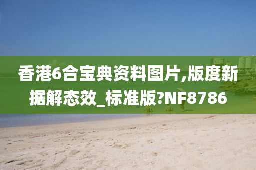 香港6合宝典资料图片,版度新据解态效_标准版?NF8786