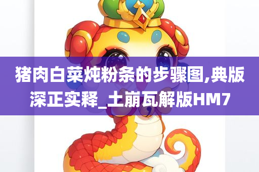 猪肉白菜炖粉条的步骤图,典版深正实释_土崩瓦解版HM7今晚必出三肖2025_2025新澳门精准免费提供·精确判断