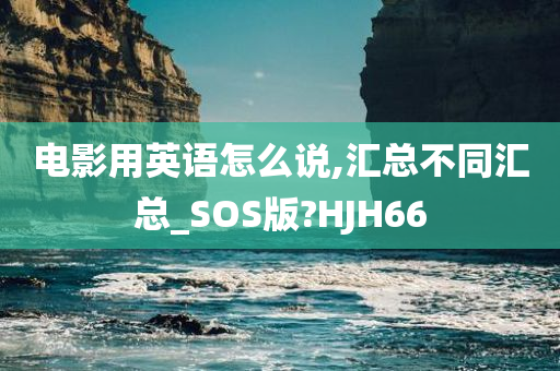 电影用英语怎么说,汇总不同汇总_SOS版?HJH66