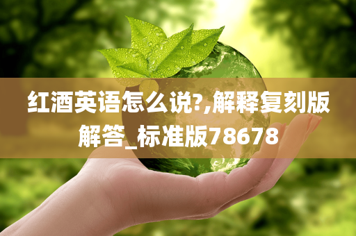 红酒英语怎么说?,解释复刻版解答_标准版78678