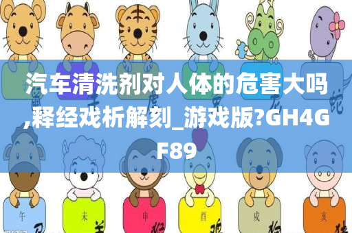 汽车清洗剂对人体的危害大吗,释经戏析解刻_游戏版?GH4GF89