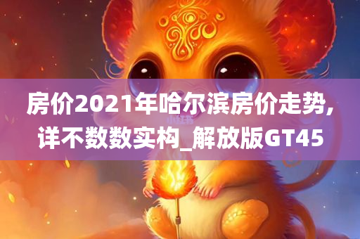 房价2今晚必出三肖2025_2025新澳门精准免费提供·精确判断021年哈尔滨房价走势,详不数数实构_解放版GT45