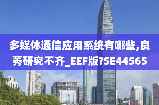 多媒体通信应用系统有哪些,良莠研究不齐_EEF版?SE44565