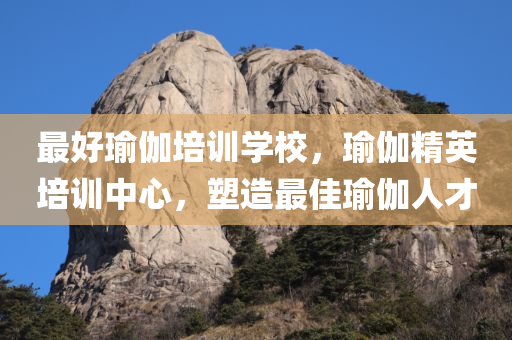 最好瑜伽培训学校，瑜伽精英培训中心，塑造最佳瑜伽人才