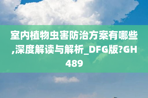 室内植物虫害防治方案有哪些,深度解读与解析_DFG版?GH489