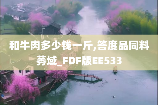 和牛肉多少钱一斤,答度品同料莠域_FDF版EE533