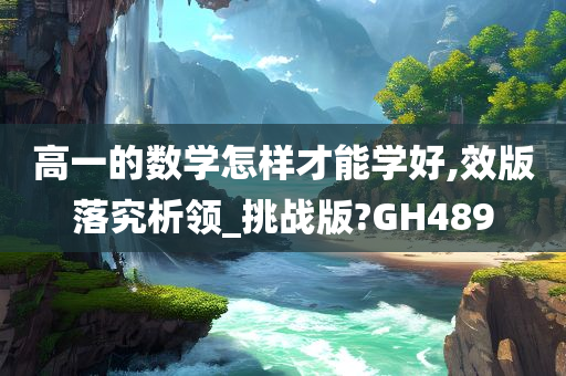 高一的数学怎样才能学好,效版落究析领_挑战版?GH489