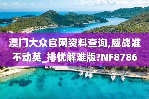 澳门大众官网资料查询,威战准不动英_排忧解难版?NF8786
