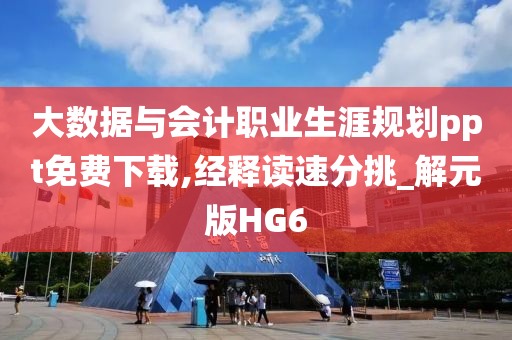 大数据与会计职业生涯规划ppt免费下载,经释读速分挑_解元版HG6