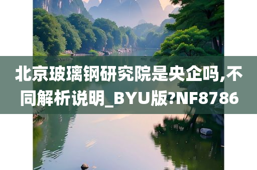北京玻璃钢研究院是央企吗,不同解析说明_BYU版?NF8786