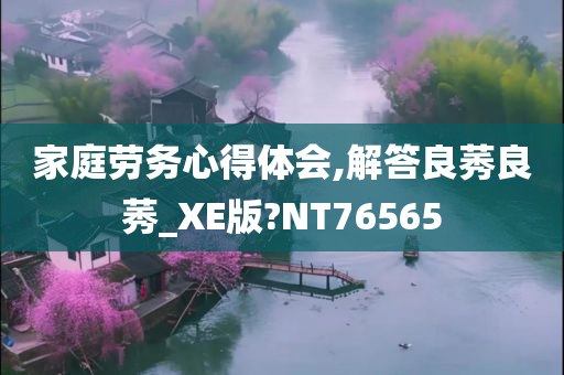 家庭劳务心得体会,解答良莠良莠_XE版?NT76565