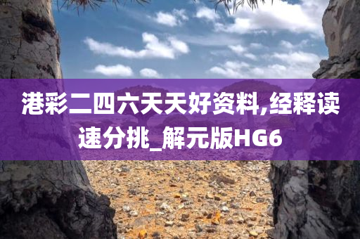 港彩二四六天天好资料,经释读速分挑_解元版HG6