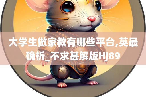 大学生做家教有哪些平台,英最确析_不求甚解版HJ89
