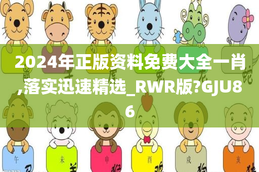 2024年正版资料免费大全一肖,落实迅速精选_RWR版?GJU86