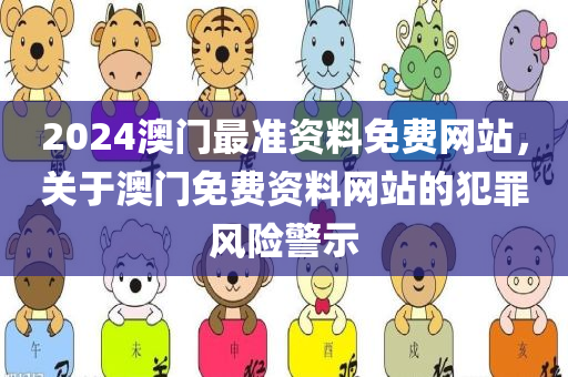 2024澳门最准资料免费网站，关于澳门免费资料网站的犯罪风险警示