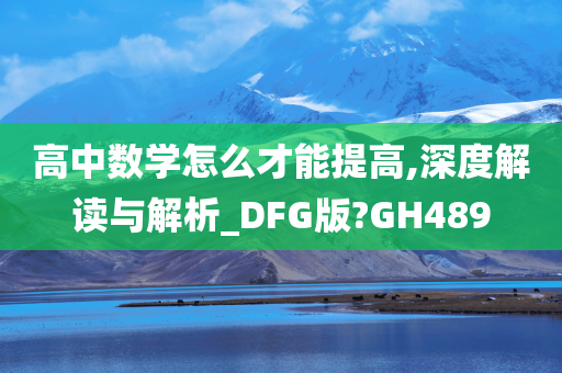 高中数学怎么才能提高,深度解读与解析_DFG版?GH489
