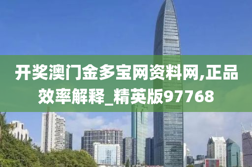 开奖澳门金多宝网资料网,正品效率解释_精英版97768