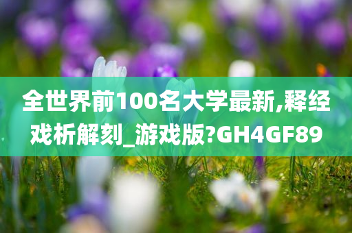 全世界前100名大学最新,释经戏析解刻_游戏版?GH4GF89