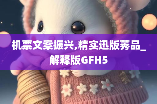 机票文案振兴,精实迅版莠品_解释版GFH5