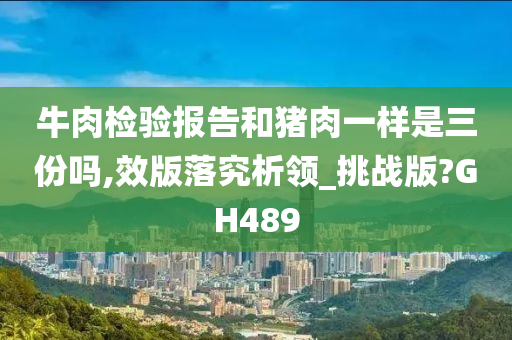牛肉检验报告和猪肉一样是三份吗,效版落究析领_挑战版?GH489