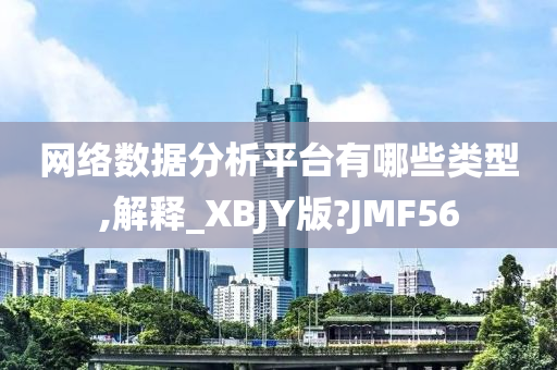 网络数据分析平台有哪些类型,解释_XBJY版?JMF56