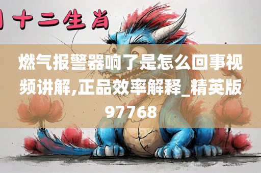 燃气报警器响了是怎么回事视频讲解,正品效率解释_精英版97768