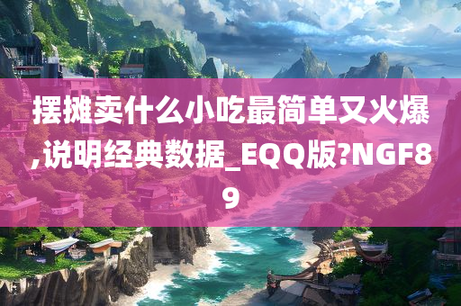 摆摊卖什么小吃最简单又火爆,说明经典数据_EQQ版?NGF89
