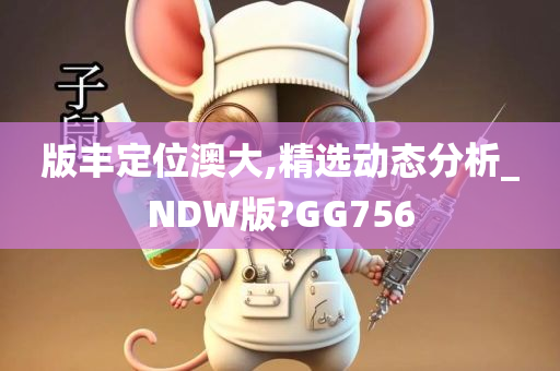 版丰定位澳大,精选动态分析_NDW版?GG756